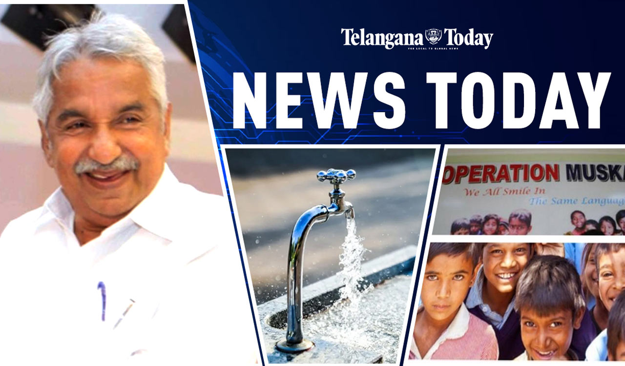 News Today: Drinking Water Supply In Hyderabad, Operation Muskan, Oommen Chandy Demise, And Others
